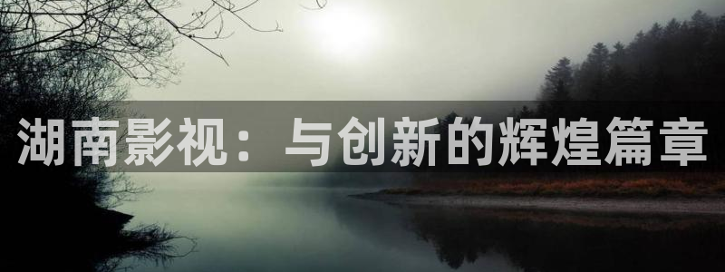 酷客影院官网：湖南影视：与创新的辉煌篇章