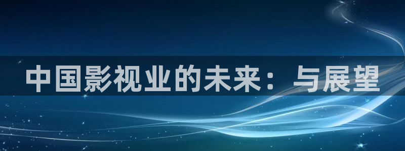 酷客电影新入口：中国影视业的未来：与展望