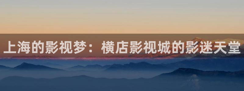 酷客影院手机电视剧在线观看：上海的影视梦：横店影视城的影迷天堂